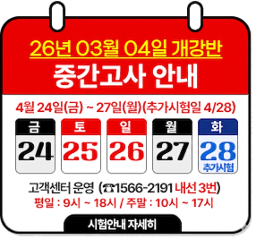 26년 03월 04일 개강반 중간고사 안내 04월 24일(금) ~ 04월 27일(월) 추가시험일: 04월 28일(화) 고객센터운영: 1566-2191 내선 3번 평일:9시~20시/주말:10시~17시