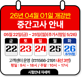 26년 04월 01일 개강반 중간고사 안내 05월 22일(금) ~ 05월 25일(월) 추가시험일: 05월 26일(화) 고객센터운영: 1566-2191 내선 3번 평일:9시~18시/주말:10시~17시